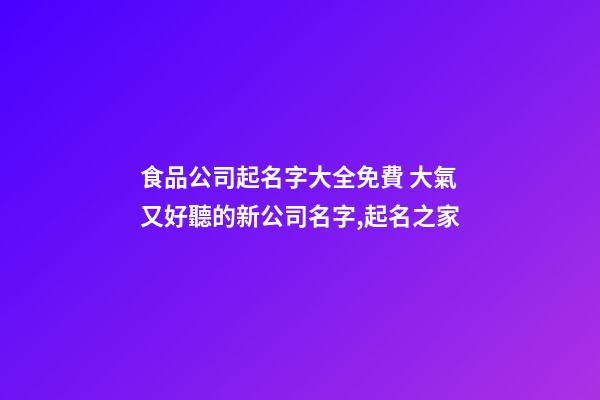 食品公司起名字大全免費 大氣又好聽的新公司名字,起名之家